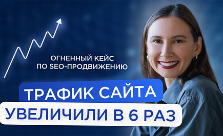 Увеличили трафик с сайта в 6 раз. Огненный кейс по SEO-продвижению